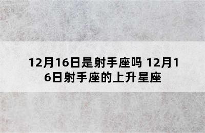 12月16日是射手座吗 12月16日射手座的上升星座